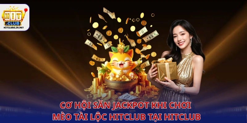 Cơ hội săn jackpot khi chơi Mèo Tài Lộc Hitclub tại HITCLUB