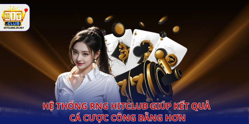 Hệ thống RNG Hitclub giúp kết quả cá cược công bằng hơn