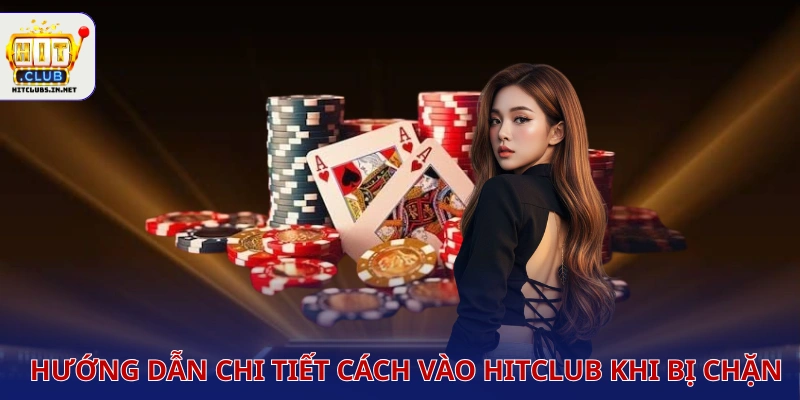 Hướng dẫn chi tiết Cách vào HITCLUB khi bị chặn 
