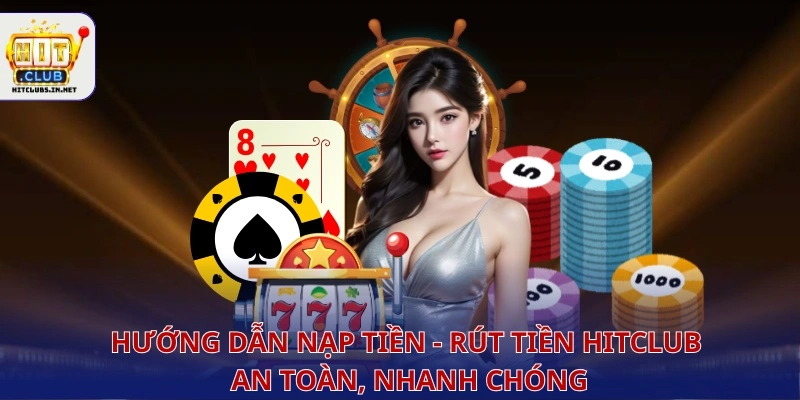 Hướng dẫn nạp tiền - rút tiền hitclub an toàn, nhanh chóng