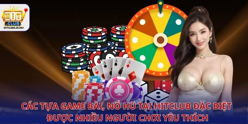 Các tựa game bài, nổ hũ tại Hitclub đặc biệt được nhiều người chơi yêu thích