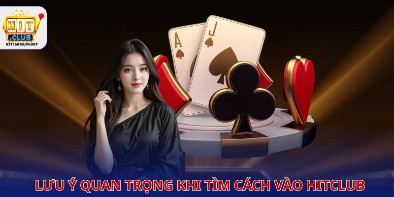 Lưu ý quan trọng khi tìm cách vào HITCLUB 