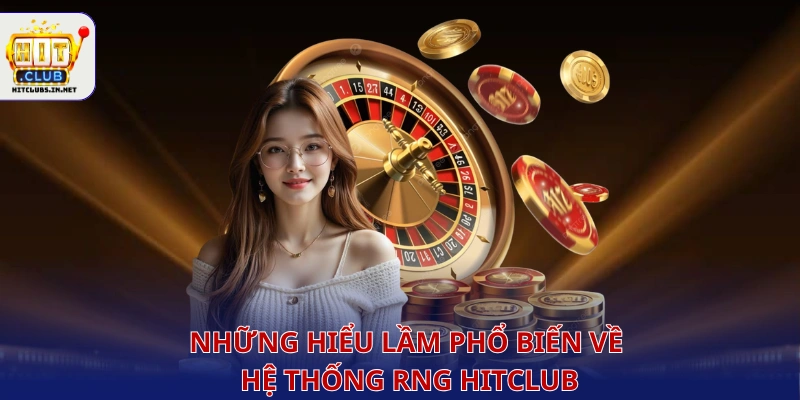 Những hiểu lầm phổ biến về hệ thống RNG Hitclub