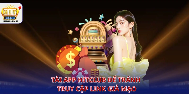 Tải app Hitclub để tránh truy cập link giả mạo