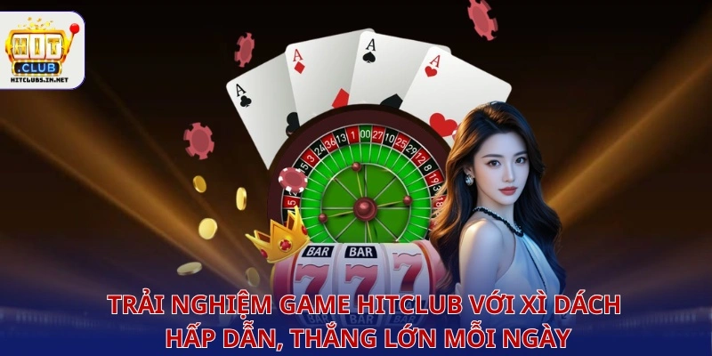 Trải nghiệm game Hitclub với xì dách hấp dẫn, thắng lớn mỗi ngày